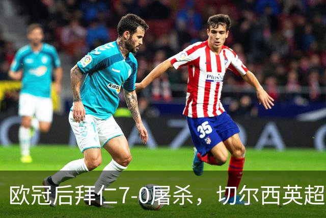 欧冠后拜仁7-0屠杀，切尔西英超崩盘0-3吞败